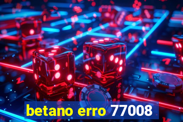 betano erro 77008